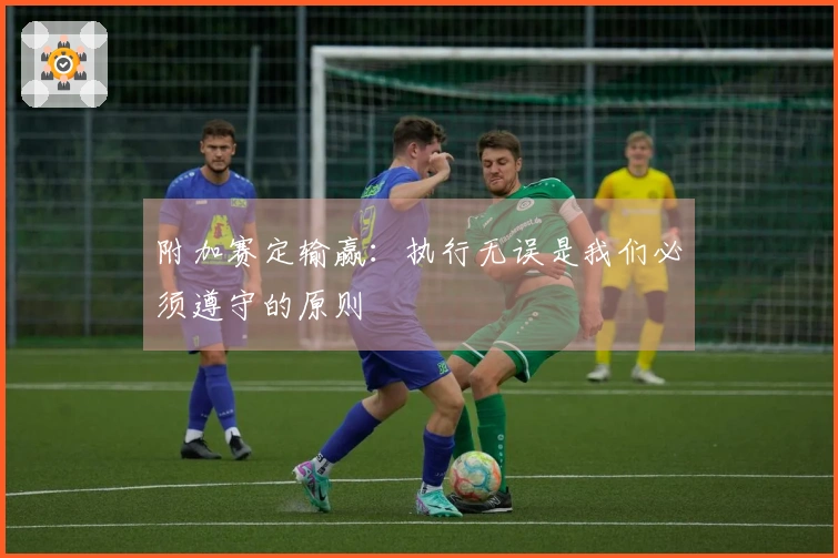 附加赛定输赢：执行无误是我们必须遵守的原则