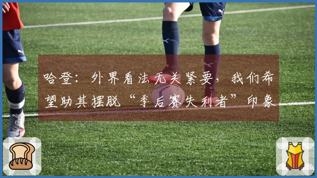 哈登：外界看法无关紧要，我们希望助其摆脱“季后赛失利者”印象