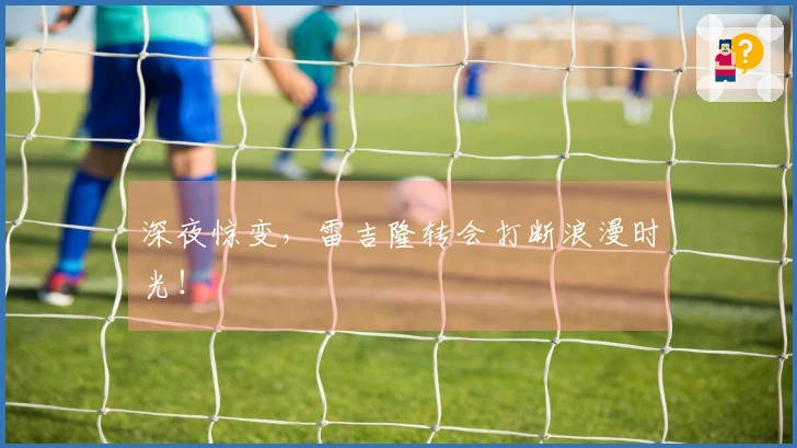 深夜惊变，雷吉隆转会打断浪漫时光！