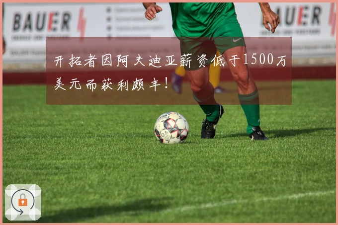 开拓者因阿夫迪亚薪资低于1500万美元而获利颇丰！