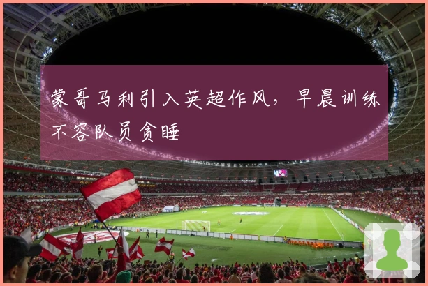 蒙哥马利引入英超作风，早晨训练不容队员贪睡