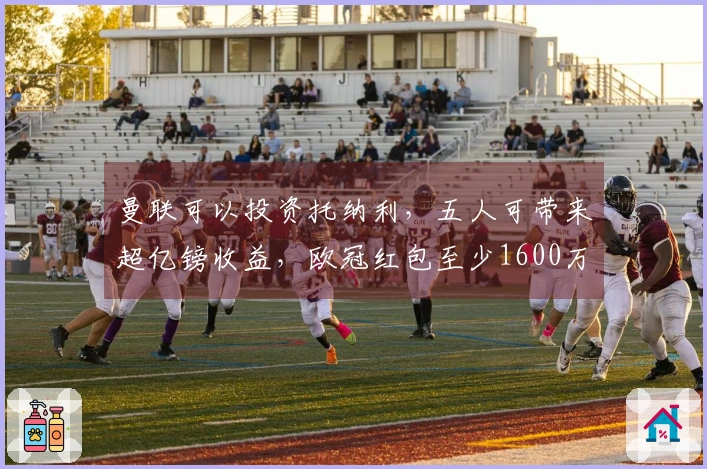 曼联可以投资托纳利，五人可带来超亿镑收益，欧冠红包至少1600万镑