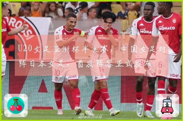 U20女足亚洲杯半决赛，中国女足对阵日本女足，首发阵容正式发布