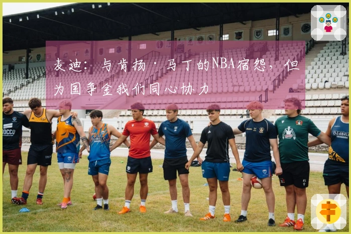 麦迪：与肯扬·马丁的NBA宿怨，但为国争金我们同心协力