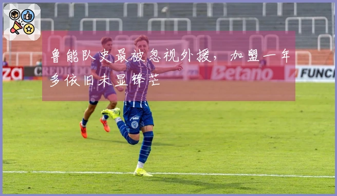 鲁能队史最被忽视外援，加盟一年多依旧未显锋芒
