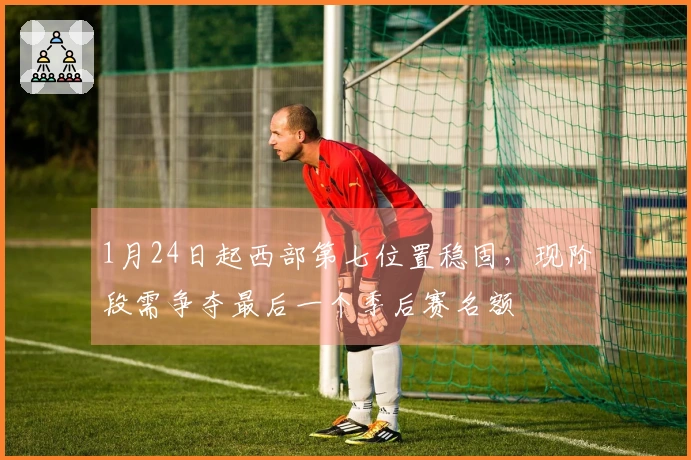 1月24日起西部第七位置稳固，现阶段需争夺最后一个季后赛名额