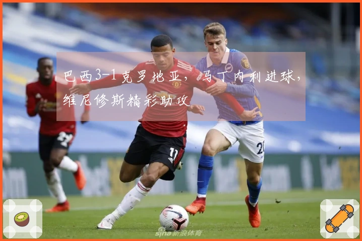巴西3-1克罗地亚，马丁内利进球，维尼修斯精彩助攻